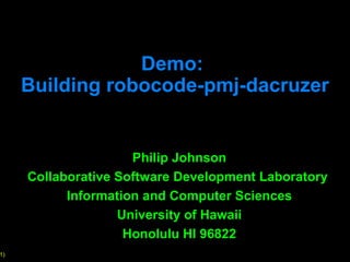Demo:  Building robocode-pmj-dacruzer Philip Johnson Collaborative Software Development Laboratory  Information and Computer Sciences University of Hawaii Honolulu HI 96822 