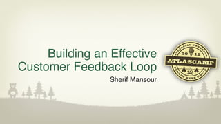 Building an Effective
Customer Feedback Loop
                 Sherif Mansour
 