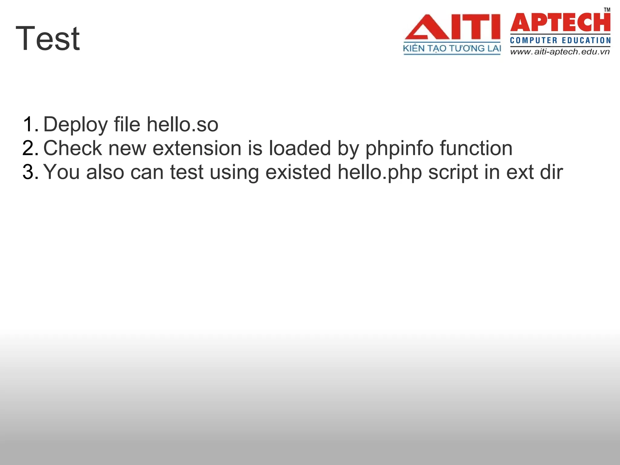 Test

1. Deploy file hello.so
2. Check new extension is loaded by phpinfo function
3. You also can test using existed hello.php script in ext dir
 