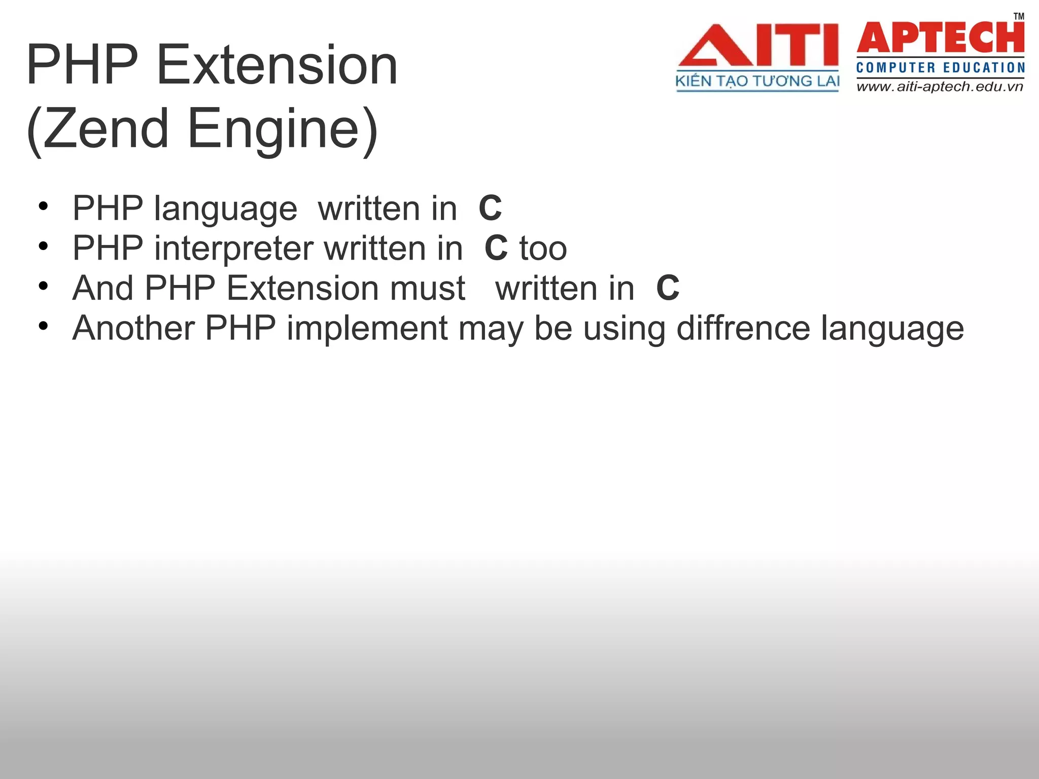 PHP Extension
(Zend Engine)
•   PHP language written in C
•   PHP interpreter written in  C too
•   And PHP Extension must written in  C
•   Another PHP implement may be using diffrence language
 