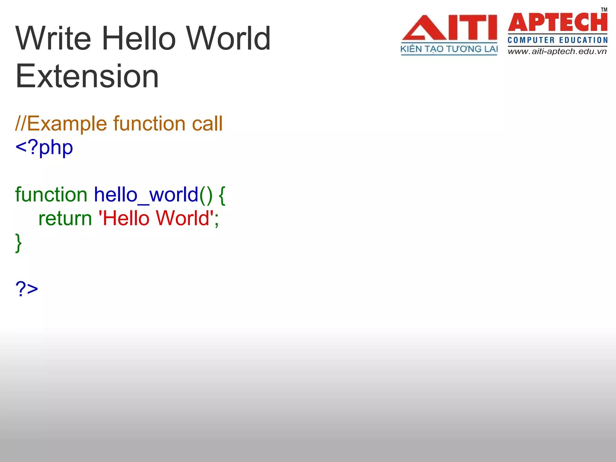 Write Hello World
Extension
//Example function call
<?php

function hello_world() {
   return 'Hello World';
}

?>
 