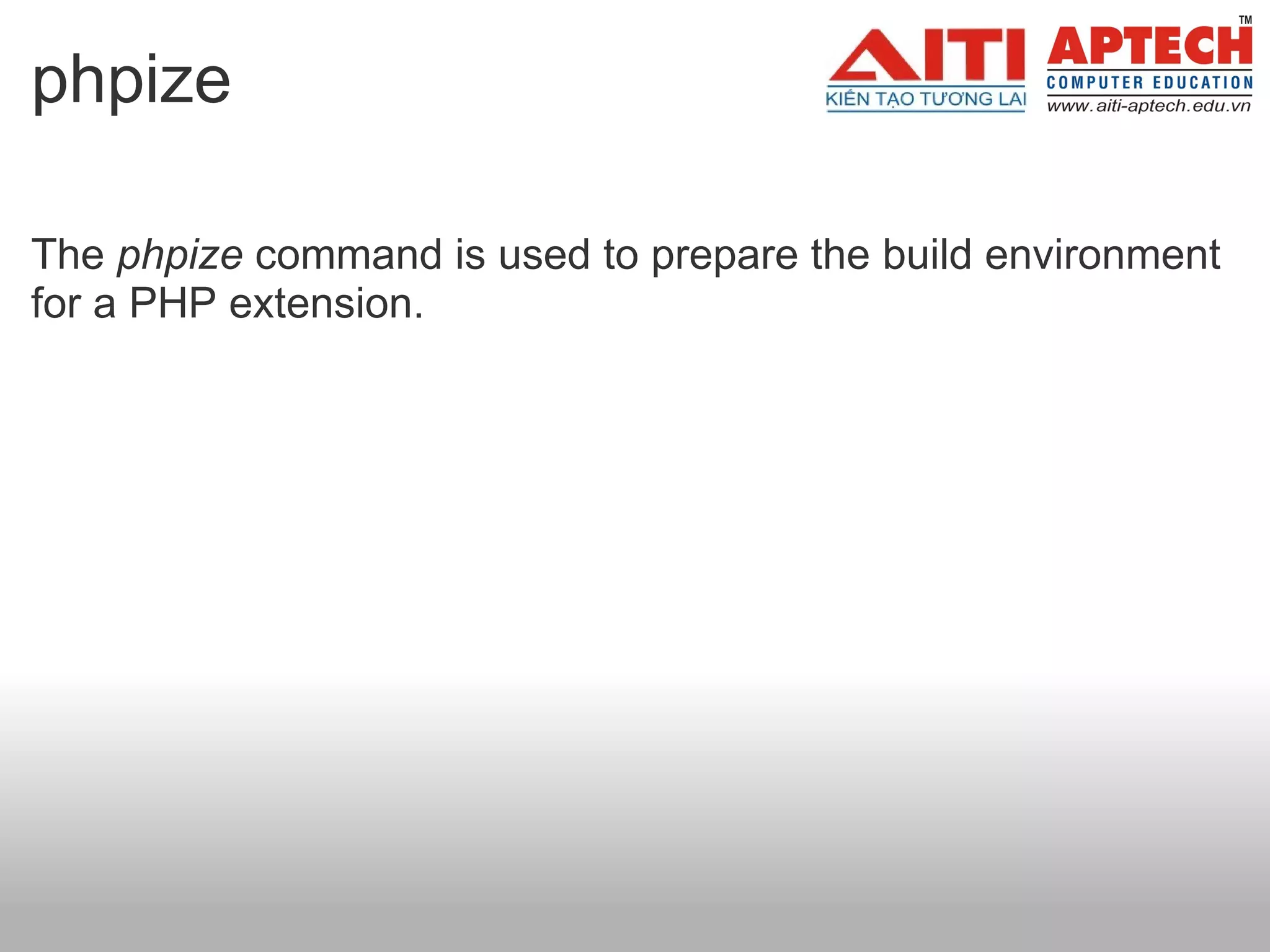 phpize The  phpize  command is used to prepare the build environment for a PHP extension.     
