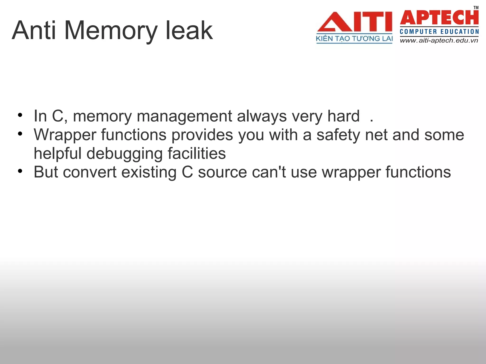 Anti Memory leak In C, memory management always very hard  . Wrapper functions provides you with a safety net and some helpful debugging facilities But convert existing C source can't use wrapper functions    
