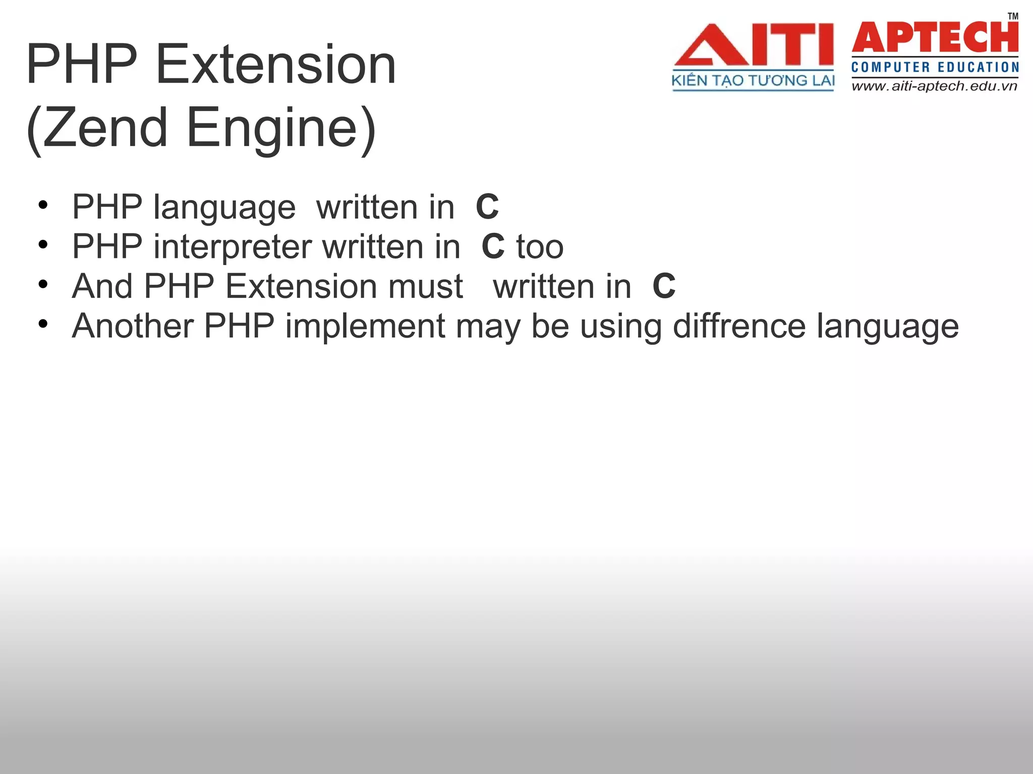 PHP Extension  (Zend Engine) PHP language  written in   C   PHP interpreter written in   C  too And PHP Extension must   written in   C Another PHP implement may be using diffrence language 