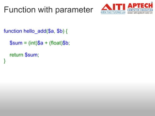 Function with parameter function hello_add ( $a ,   $b ) {      $sum   = (int) $a   + (float) $b ;     return  $sum ; }   