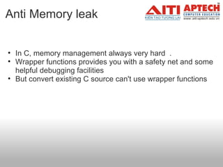 Anti Memory leak In C, memory management always very hard  . Wrapper functions provides you with a safety net and some helpful debugging facilities But convert existing C source can't use wrapper functions    