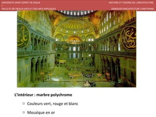 UNIVERSITE SAINT-ESPRIT DE KASLIK                 HISTOIRE ET THEORIE DE L’ARCHITECTURE
I
FACULTE DES BEAUX-ARTS ET DES ARTS APPLIQUES       200920/07/ARCHITECTURE CHRETIENNE




          L’intérieur : marbre polychrome
                o Couleurs vert, rouge et blanc

                o Mosaïque en or
 