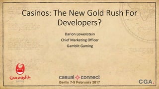 Casinos: The New Gold Rush For
Developers?
Darion Lowenstein
Chief Marketing Officer
Gamblit Gaming
 