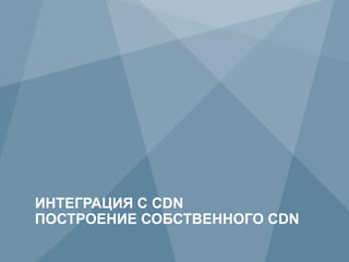 ИНТЕГРАЦИЯ С CDN
     ПОСТРОЕНИЕ СОБСТВЕННОГО CDN
26           Copyright © 2009 Juniper Networks, Inc.   www.juniper.net
 