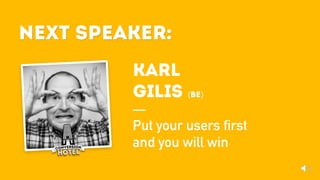 Next Speaker:
Karl
Gilis (BE)
Put your users first
and you will win
Next Speaker:
 