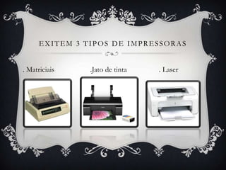EXITEM 3 TIPOS DE IMPRESSORAS


. Matriciais    .Jato de tinta   . Laser
 