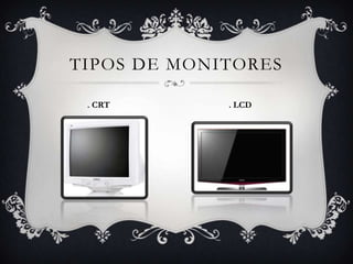 TIPOS DE MONITORES

 . CRT       . LCD
 
