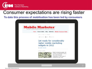 Consumer expectations are rising faster
To date this process of mobilisation has been led by consumers




Source: Mobile Marketer January 2012
 