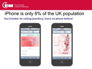 iPhone is only 8% of the UK population
You’d better be selling jewellery; leave no phone behind
 
