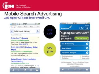 Mobile Search Advertising
42% higher CTR and lower overall CPC



                                 CTR
                                 5.5%




                                 CPC
                                 £1.20
 