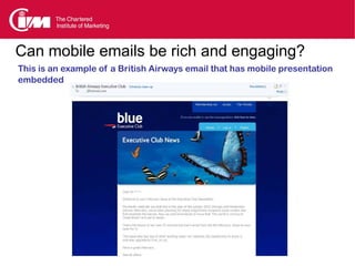Can mobile emails be rich and engaging?
This is an example of a British Airways email that has mobile presentation
embedded
 