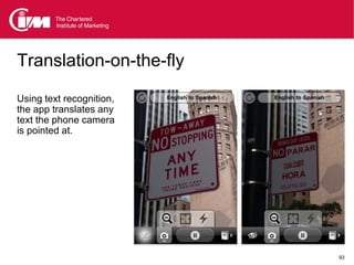 Translation-on-the-fly

Using text recognition,
the app translates any
text the phone camera
is pointed at.




                          93
 