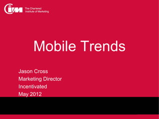 Mobile Trends
Jason Cross
Marketing Director
Incentivated
May 2012
 