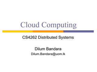 Cloud Computing
CS4262 Distributed Systems
Dilum Bandara
Dilum.Bandara@uom.lk
 
