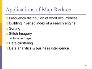 Applications of Map-Reduce
 Frequency distribution of word occurrences
 Building inverted index of a search engine
 Sorting
 Stitch Imagery
 Google maps
 Data clustering
 Data analytics & business intelligence
20
 