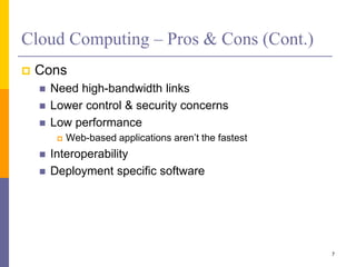 Cloud Computing – Pros & Cons (Cont.)
 Cons
 Need high-bandwidth links
 Lower control & security concerns
 Low performance
 Web-based applications aren’t the fastest
 Interoperability
 Deployment specific software
7
 