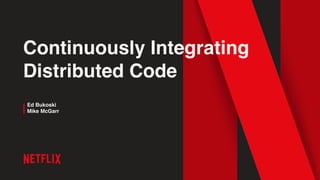 Continuously Integrating
Distributed Code
Ed Bukoski
Mike McGarr
 