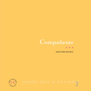Compañeras
                                                     I   I   I

                                         Juana Cortés Amunárriz




         recomen
Relato




                          cuentos para la diversidad
                   dad




     3-6
                                                                  7
                   o pa
 as




         ra n s/
             iño
 