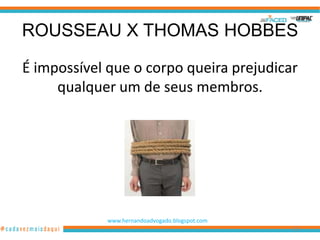 ROUSSEAU X THOMAS HOBBES

É impossível que o corpo queira prejudicar
     qualquer um de seus membros.




            www.hernandoadvogado.blogspot.com
                                                107
 