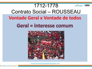 1712-1778
 Contrato Social – ROUSSEAU
Vontade Geral x Vontade de todos




         www.hernandoadvogado.blogspot.com
                                             40
 