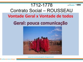 1712-1778
 Contrato Social – ROUSSEAU
Vontade Geral x Vontade de todos




         www.hernandoadvogado.blogspot.com
                                             42
 