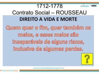 1712-1778
Contrato Social – ROUSSEAU
  DIREITO A VIDA E MORTE




       www.hernandoadvogado.blogspot.com
                                           47
 