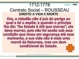 1712-1778
Contrato Social – ROUSSEAU
    DIREITO A VIDA E MORTE




        www.hernandoadvogado.blogspot.com
                                            49
 