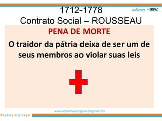 1712-1778
   Contrato Social – ROUSSEAU
           PENA DE MORTE
O traidor da pátria deixa de ser um de
   seus membros ao violar suas leis




            www.hernandoadvogado.blogspot.com
                                                52
 