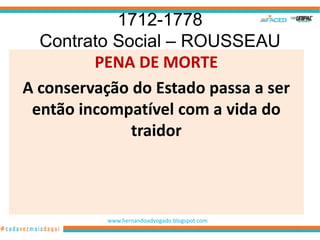 1712-1778
  Contrato Social – ROUSSEAU
         PENA DE MORTE
A conservação do Estado passa a ser
 então incompatível com a vida do
              traidor



           www.hernandoadvogado.blogspot.com
                                               53
 