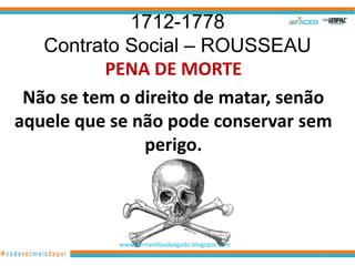 1712-1778
   Contrato Social – ROUSSEAU
          PENA DE MORTE
 Não se tem o direito de matar, senão
aquele que se não pode conservar sem
               perigo.



            www.hernandoadvogado.blogspot.com
                                                57
 