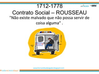 1712-1778
 Contrato Social – ROUSSEAU
"Não existe malvado que não possa servir de
              coisa alguma“ .




            www.hernandoadvogado.blogspot.com
                                                59
 