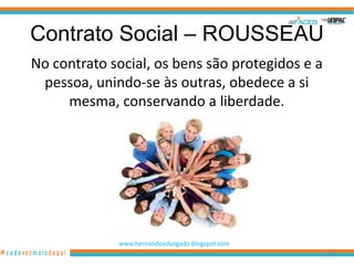Contrato Social – ROUSSEAU
No contrato social, os bens são protegidos e a
 pessoa, unindo-se às outras, obedece a si
     mesma, conservando a liberdade.




             www.hernandoadvogado.blogspot.com
                                                 60
 