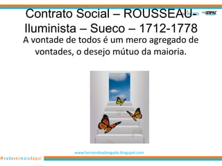 Contrato Social – ROUSSEAU-
Iluminista – Sueco – 1712-1778
A vontade de todos é um mero agregado de
   vontades, o desejo mútuo da maioria.




           www.hernandoadvogado.blogspot.com
                                               68
 