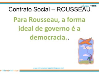 Contrato Social – ROUSSEAU
 Para Rousseau, a forma
  ideal de governo é a
      democracia..


       www.hernandoadvogado.blogspot.com
                                           75
 
