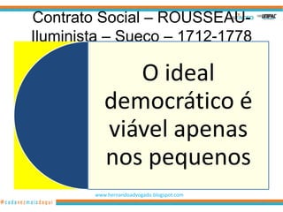 Contrato Social – ROUSSEAU-
Iluminista – Sueco – 1712-1778

              O ideal
           democrático é
           viável apenas
           nos pequenos
        www.hernandoadvogado.blogspot.com
                                            78
 