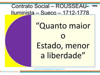 Contrato Social – ROUSSEAU-
Iluminista – Sueco – 1712-1778

          “Quanto maior
                 o
          Estado, menor
           a liberdade”
        www.hernandoadvogado.blogspot.com
                                            79
 