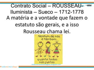 Contrato Social – ROUSSEAU-
 Iluminista – Sueco – 1712-1778
A matéria e a vontade que fazem o
   estatuto são gerais, e a isso
      Rousseau chama lei.




          www.hernandoadvogado.blogspot.com
                                              81
 