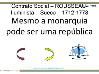 Contrato Social – ROUSSEAU-
 Iluminista – Sueco – 1712-1778
 Mesmo a monarquia
pode ser uma república


         www.hernandoadvogado.blogspot.com
                                             83
 