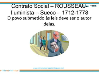 Contrato Social – ROUSSEAU-
 Iluminista – Sueco – 1712-1778
O povo submetido às leis deve ser o autor
                delas.




            www.hernandoadvogado.blogspot.com
                                                84
 