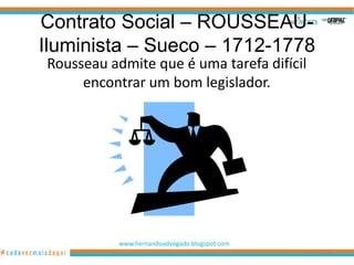 Contrato Social – ROUSSEAU-
Iluminista – Sueco – 1712-1778
Rousseau admite que é uma tarefa difícil
     encontrar um bom legislador.




           www.hernandoadvogado.blogspot.com
                                               86
 