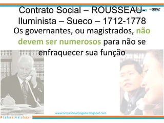 Contrato Social – ROUSSEAU-
 Iluminista – Sueco – 1712-1778
Os governantes, ou magistrados, não
 devem ser numerosos para não se
      enfraquecer sua função




          www.hernandoadvogado.blogspot.com
                                              90
 