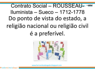 Contrato Social – ROUSSEAU-
 Iluminista – Sueco – 1712-1778
 Do ponto de vista do estado, a
religião nacional ou religião civil
          é a preferível.



          www.hernandoadvogado.blogspot.com
                                              94
 
