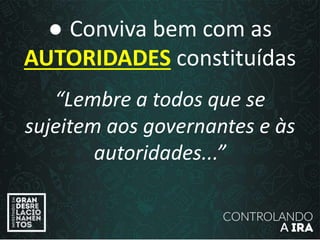 ● Conviva bem com as
AUTORIDADES constituídas
“Lembre a todos que se
sujeitem aos governantes e às
autoridades...”
 