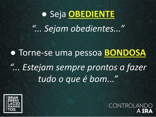 ● Seja OBEDIENTE
“... Sejam obedientes...”
● Torne-se uma pessoa BONDOSA
“... Estejam sempre prontos a fazer
tudo o que é bom...”
 