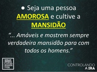 ● Seja uma pessoa
AMOROSA e cultive a
MANSIDÃO
“... Amáveis e mostrem sempre
verdadeira mansidão para com
todos os homens.”
 